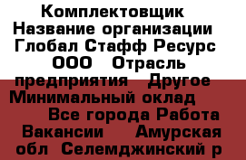 Комплектовщик › Название организации ­ Глобал Стафф Ресурс, ООО › Отрасль предприятия ­ Другое › Минимальный оклад ­ 25 000 - Все города Работа » Вакансии   . Амурская обл.,Селемджинский р-н